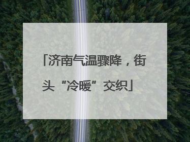 济南气温骤降，街头“冷暖”交织